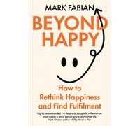 Beyond Happy : How to Rethink Happiness and Find Fulfilment
