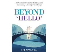 BEYOND 'HELLO': A Practical Guide to Building and Sustaining Lifelong Friendships
