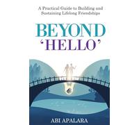 BEYOND 'HELLO': A Practical Guide to Building and Sustaining Lifelong Friendships