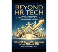 Beyond HR Tech: The Data-Driven Strategist: How HR Leaders Use Analytics, AI, and Finance to Shape Business Decisions (The NextGen FinHR Series)