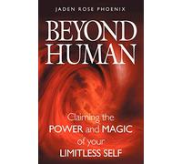 Beyond Human: Claiming the Power and Magic of Your Limitless Self