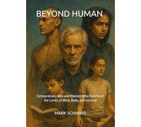 BEYOND HUMAN: Extraordinary Men and Women Who Redefined the Limits of Mind, Body, and Survival