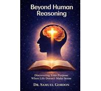 Beyond Human Reasoning: Discovering Your Purpose When Life Doesn't Make Sense