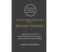 BEYOND “I’M FINE”: A BIBLICAL GUIDE TO BURDEN-BEARING, HEALING, AND CHRISTIAN FELLOWSHIP (Practical Christian Living Series)