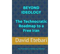 BEYOND IDEOLOGY: The Technocratic Roadmap to a Free Iran: Iran Transition to Democracy Initiative