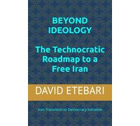 BEYOND IDEOLOGY: The Technocratic Roadmap to a Free Iran: Iran Transition to Democracy Initiative