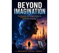 BEYOND IMAGINATION2: The AI Revolution: How Intelligent Machines Are Transforming Work, Creativity, Trust, and the Future of Humanity