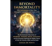 BEYOND IMMORTALITY: Why Consciousness Is More Than Information, Computation, and Neural Activity The Revolutionary Discoveries of Penrose, Tononi, ... LIMITS Consciousness, Mind and Reality)