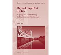 Beyond Imperfect Justice: Legality and Fair Labelling in International Criminal Law: 63 (International Humanitarian Law)