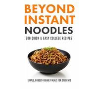 Beyond Instant Noodles. 200 Quick and Easy College Recipes: Simple, Budget Friendly Meals for Students
