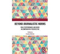 Beyond Journalistic Norms: Role Performance and News in Comparative Perspective (Routledge Research in Journalism)