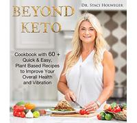 Beyond Keto: Cookbook with 60+ Quick and Easy, Plant-Based Recipes to Improve Your Overall Health and Vibration