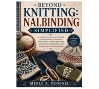 Beyond Knitting: Nalbinding Simplified: A Complete Step-by-Step Guide to Nalbinding Techniques, Traditional Stitch Structures, Warm Wool Accessories, and Modern Heirloom Creations