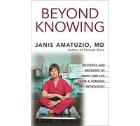Beyond Knowing: True Stories of Death and Life from a Forensic Pathologist