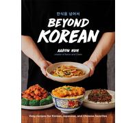 Beyond Korean: Easy Recipes for Korean, Japanese, and Chinese Favorites by Aaron