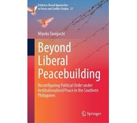 Beyond Liberal Peacebuilding: Reconfiguring Political Order under Institutionalized Peace in the Southern Philippines (Evidence-Based Approaches to Peace and Conflict Studies, 21)