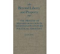 Beyond Liberty and Property: The Process of Self-Recognition in Eighteenth-Century Political Thought: Volume 6 (McGill-Queen's Studies in the History of Ideas)