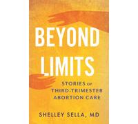 Beyond Limits : Stories of Third-Trimester Abortion Care
