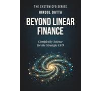 BEYOND LINEAR FINANCE: Complexity Science for the Strategic CFO (The System CFO Series)