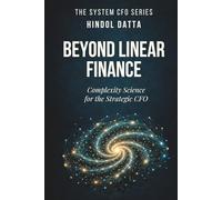 BEYOND LINEAR FINANCE: Complexity Science for the Strategic CFO (The System CFO Series)