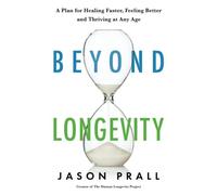 Beyond Longevity: A Proven Plan for Healing Faster, Feeling Better and Thriving at Any Age