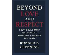 Beyond Love and Respect: How to Build Trust, Heal Conflict, and Create a Marriage That Lasts