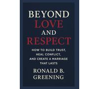 Beyond Love and Respect: How to Build Trust, Heal Conflict, and Create a Marriage That Lasts