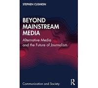 Beyond Mainstream Media: Alternative Media and the Future of Journalism (Communication and Society)