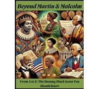 Beyond Martin and Malcolm: From A to Z: The Unsung Black Icons You Should Know