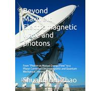 Beyond Maxwell: Electromagnetic wave and photons: From “Photon as Mutual Energy Flow” to a Phase-Corrected Electromagnetic and Quantum Mechanical Theory
