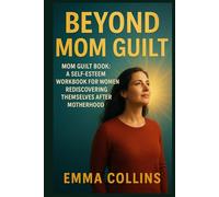 Beyond Mom Guilt: Mom Guilt Book : A Self Esteem Workbook for Women Rediscovering Themselves After Motherhood