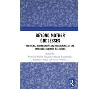 Beyond Mother Goddesses : Mothers, Motherhood and Mothering at the Intersection with Religions