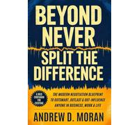 Beyond Never Split the Difference: The Modern Negotiation Blueprint to Outsmart, Outlast & Out-Influence Anyone In Business, Work & Life