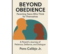 Beyond Obedience: Parenting Teens Who Think for Themselves-A Parent's Journey of Patience, Defiance, and Dialogue