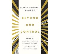 Beyond Our Control: Let Go of Unmet Expectations, Overcome Anxiety, and Discover Intimacy with God