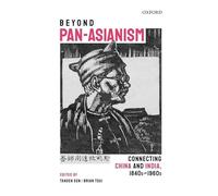 Beyond Pan-Asianism: Connecting China and India, 1840s-1960s (Oxford Series on India-china Studies)