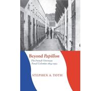 Beyond Papillon: The French Overseas Penal Colonies, 1854-1952 (France Overseas: Studies in Empire and Decolonization)
