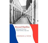 Beyond Papillon: The French Overseas Penal Colonies, 1854-1952 (France Overseas: Studies in Empire and Decolonization)