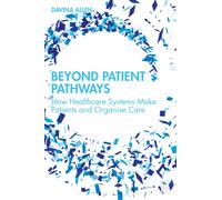 Beyond Patient Pathways : How Healthcare Systems Make Patients and Organise Care