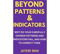 BEYOND PATTERNS & INDICATORS: Why Do Your Carefully Chosen Patterns and Indicators fail, and How To Correct Them (Simplify Your Trades Series)