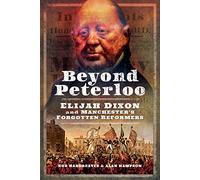Beyond Peterloo: Elijah Dixon and Manchester's Forgotten Reformers