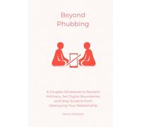Beyond Phubbing: A Couples Workbook to Reclaim Intimacy, Set Digital Boundaries, and Stop Screens from Destroying Your Relationship (The Digital Detox)