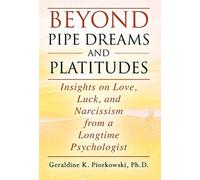 Beyond Pipe Dreams and Platitudes : Insights on Love, Luck, and Narcissism from a Longtime Psychologist