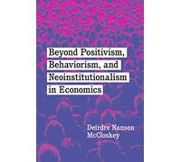 Beyond Positivism, Behaviorism, and Neoinstitutionalism in Economics