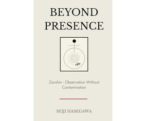 Beyond Presence: Zanshin - How Leaders Observe, Decide, and Act Without Emotional Contamination (The Beyond Performance Series)