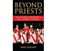 Beyond Priests: The Future of Ministry in the Catholic Church