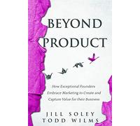 Beyond Product: How Exceptional Founders Embrace Marketing to Create and Capture Value for Their Business
