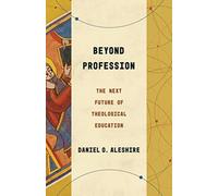 Beyond Profession : The Next Future of Theological Education