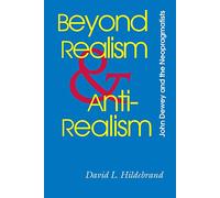 Beyond Realism and Antirealism: John Dewey and the Neopragmatists (The Vanderbilt Library of American Philosophy)