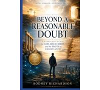 Beyond Reasonable Doubt: A Cumulative Case for God, Jesus Christ, and the Truth of Christianity